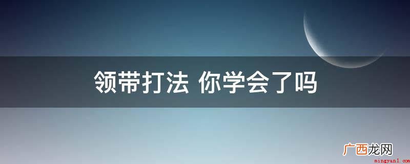 微小地调节工作经验流程 领带打法 你学会了吗