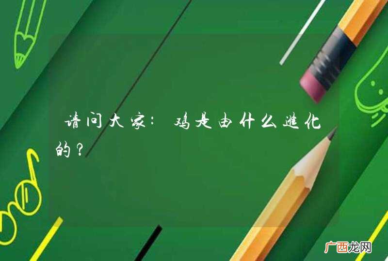 请问大家:鸡是由什么进化的？