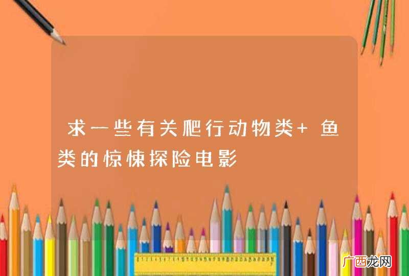 求一些有关爬行动物类 鱼类的惊悚探险电影