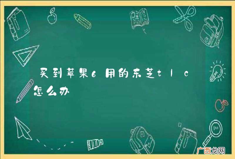 买到苹果6用的东芝tlc怎么办