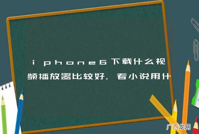 iphone6下载什么视频播放器比较好,看小说用什么软件?求推荐