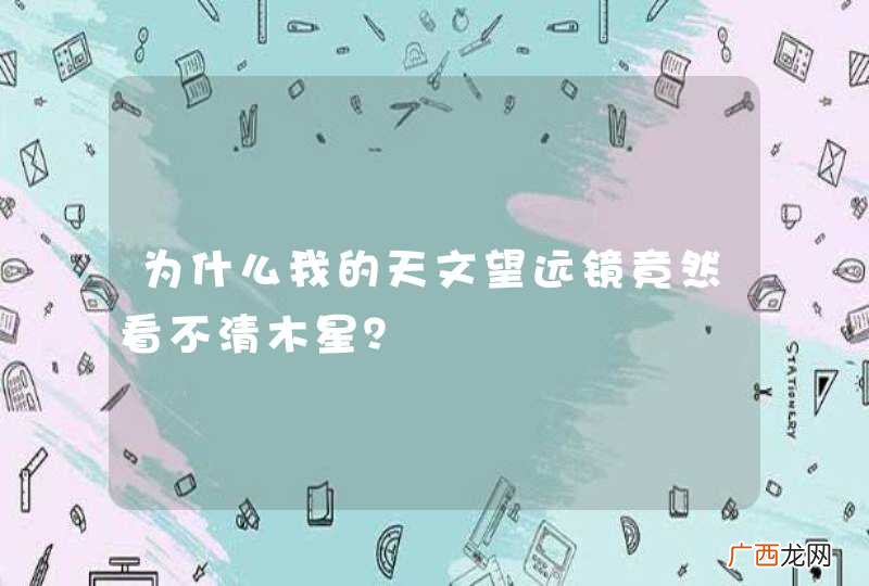 为什么我的天文望远镜竟然看不清木星?