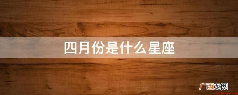公历四月份有两个星座,分别是白羊座和金牛座 四月份是什么星座