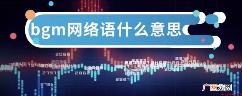 网络语bgm:以背景音乐代指此义多发生在动画领域 网络语bgm是什么意思