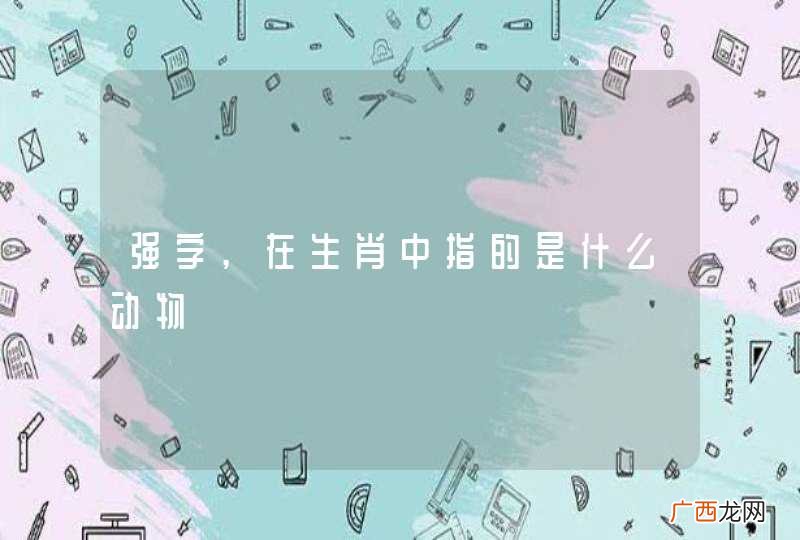 强字,在生肖中指的是什么动物