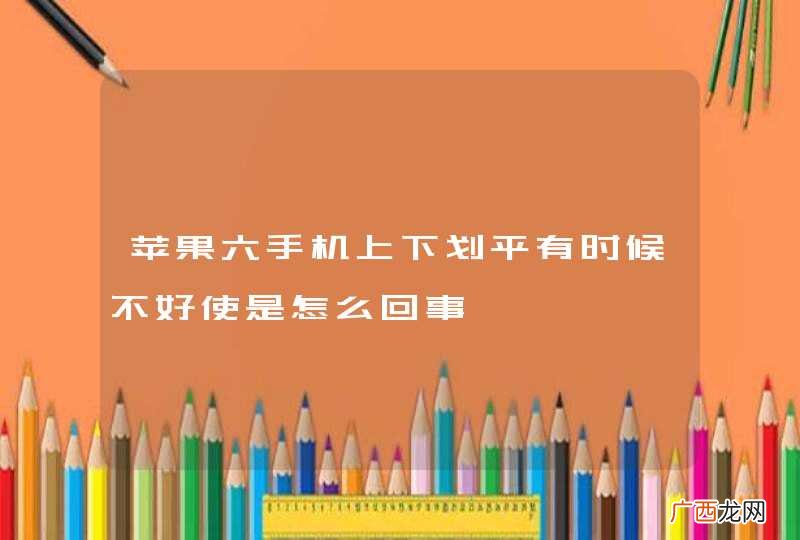 苹果六手机上下划平有时候不好使是怎么回事