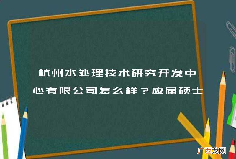 杭州水处理技术研究开发中心有限公司怎么样？应届硕士生的待遇如何？有何福利？希望大家帮帮忙，万分感谢