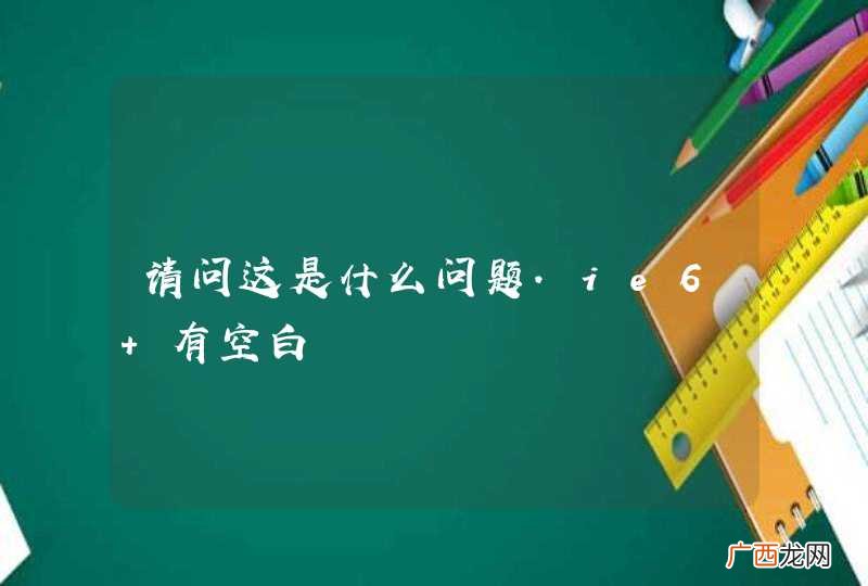 请问这是什么问题.ie6 有空白