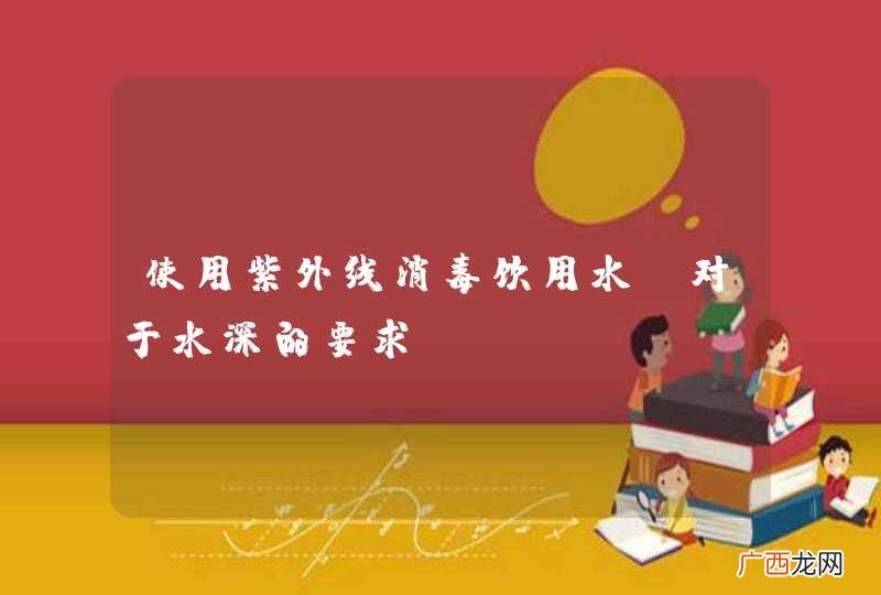 使用紫外线消毒饮用水，对于水深的要求？