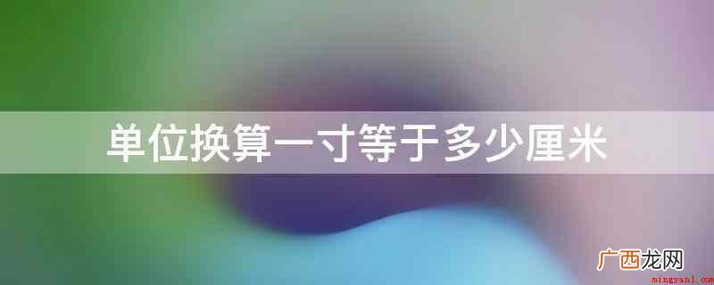 一寸等于三分之十厘米。 单位换算一寸等于多少厘米