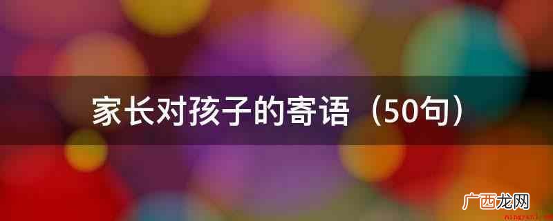 10句 家长对孩子的寄语（希望孩子在新学期里,继续努力,获得更快的考试成绩!）