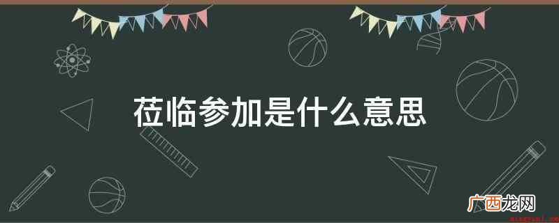 便是参与的意思,莅临便是在场,词句有反复实际意义 莅临参加是什么意思