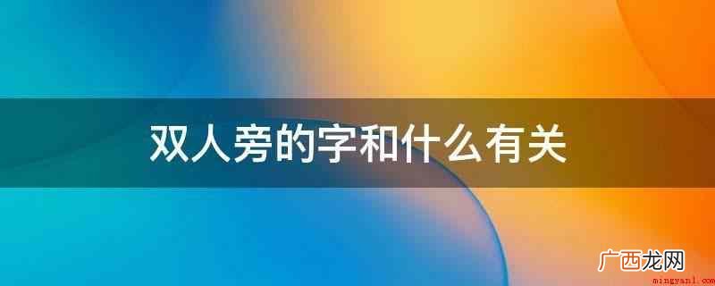 双人旁的字多与走动、个人行为和路面相关 双人旁的字和什么有关