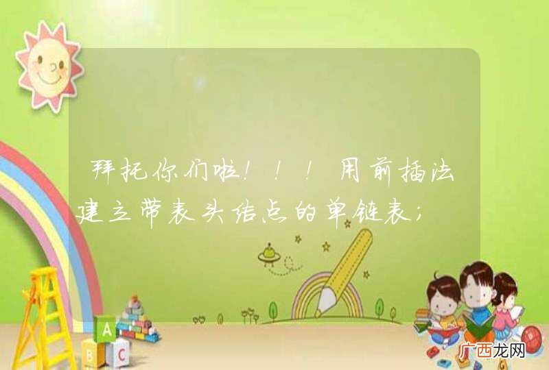 拜托你们啦！！！用前插法建立带表头结点的单链表；