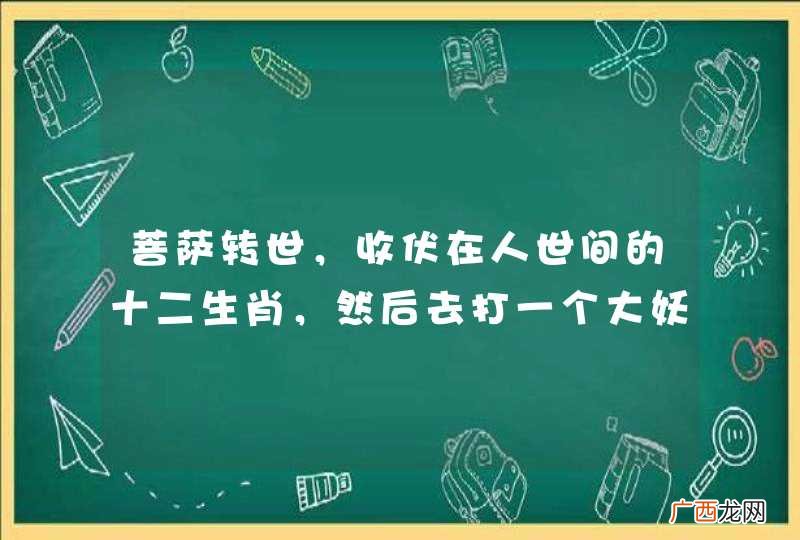 菩萨转世，收伏在人世间的十二生肖，然后去打一个大妖怪。请问这是什么电影？