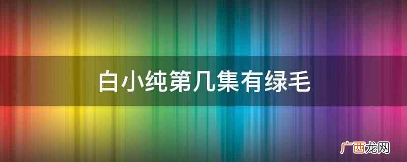 白小纯第40集有绿毛,在血溪宗的尸峰练出了绿傀儡 白小纯第几集有绿毛