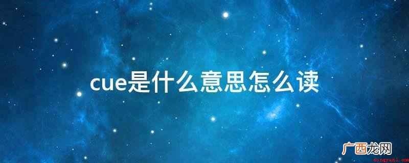 cue是暗示着、提醒、数据信号的意思,约等于[kju],音标 cue是什么意思怎么读