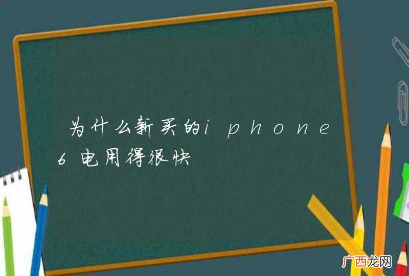 为什么新买的iphone6电用得很快