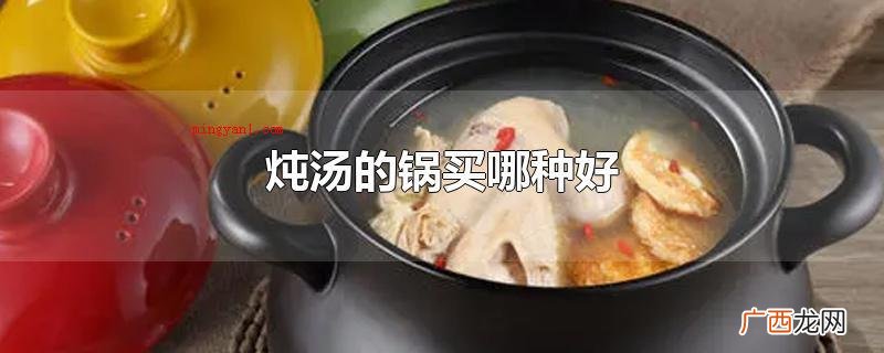 煲汤的锅可以买下列几类 炖汤的锅买哪种好