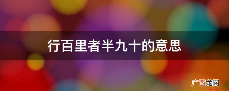 喻指做事情愈贴近取得成功愈艰难,更要勤奋、慎重 行百里者半九十的意思