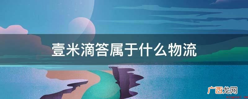 壹米滴答集团公司包括好几个知名品牌 壹米滴答属于什么物流