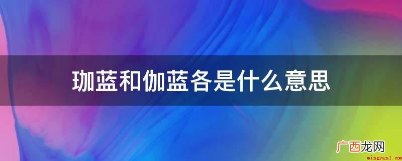 伽蓝和梵语僧伽蓝的区别 珈蓝和伽蓝各是什么意思