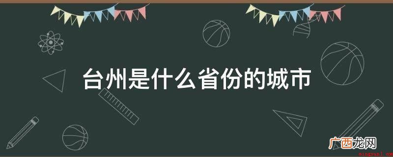台州,浙江省辖地级市,自然地理坐落于浙江中间沿海地区 台州是什么省份的城市