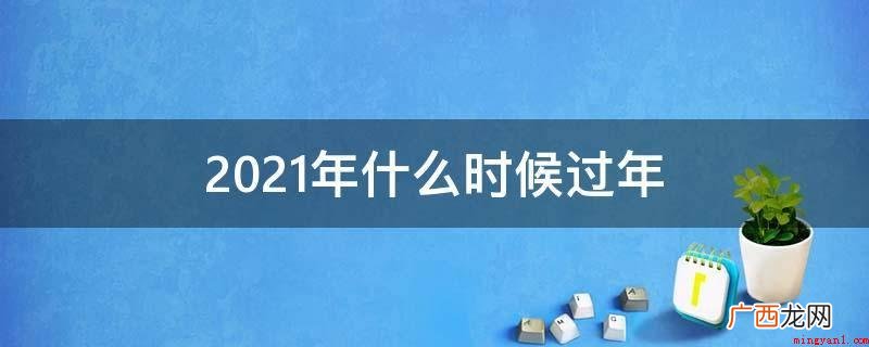 2021年春节的起源有着深遂的文化底蕴 2021年什么时候过年