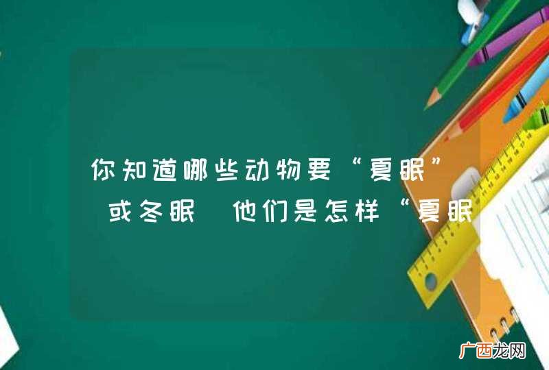 或冬眠 你知道哪些动物要“夏眠”他们是怎样“夏眠”（或冬眠）的？