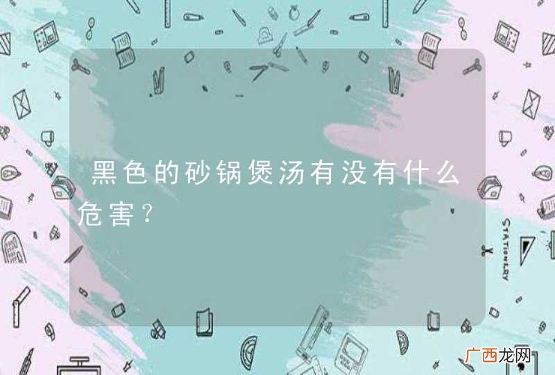 黑色的砂锅煲汤有没有什么危害？