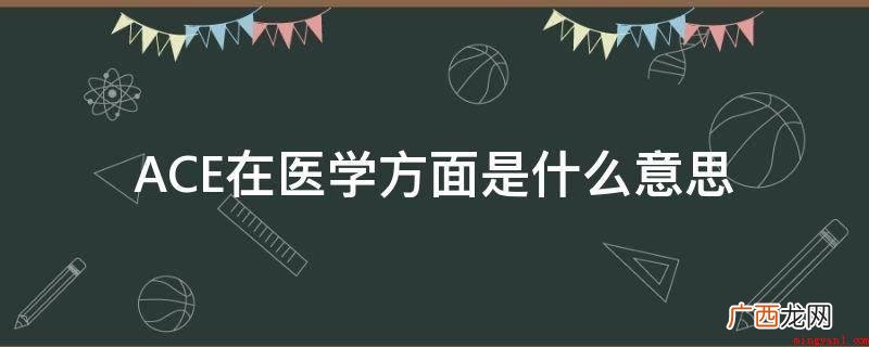血管紧张素转化酶抑制剂因这二种作用而变成降血压、慢性心衰、糖 ACE在医学方面是什么意思