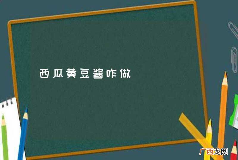 西瓜黄豆酱咋做