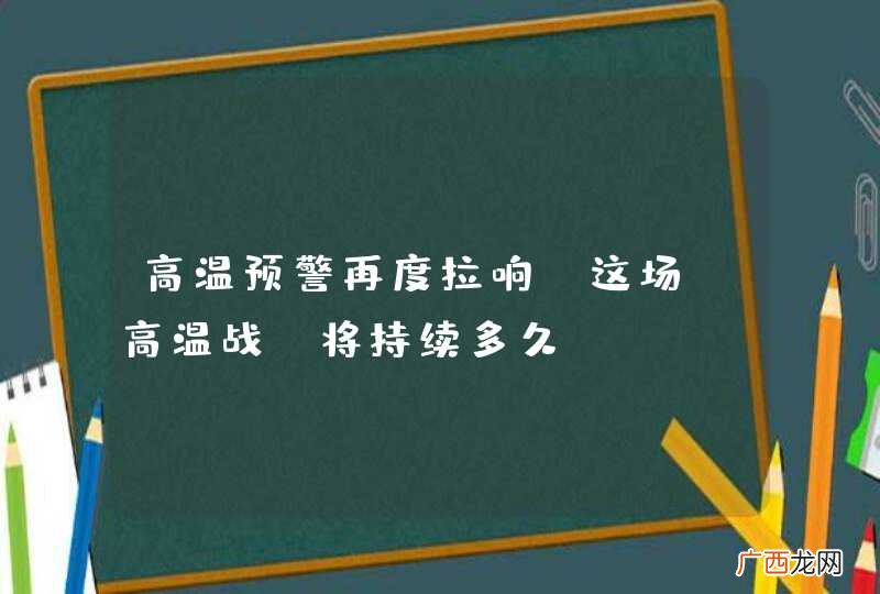 高温预警再度拉响，这场“高温战”将持续多久？