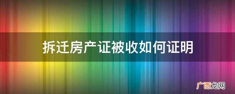 拆迁人是单位的,需提交单位法人或其他组织的资格证明、被拆迁单 拆迁房产证被收如何证明