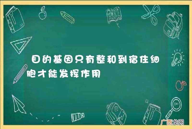 目的基因只有整和到宿住细胞才能发挥作用