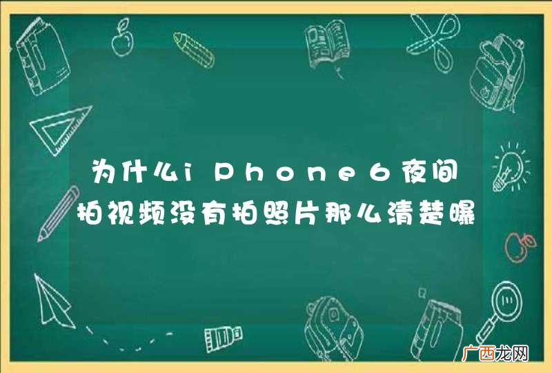 为什么iPhone6夜间拍视频没有拍照片那么清楚曝光好呢