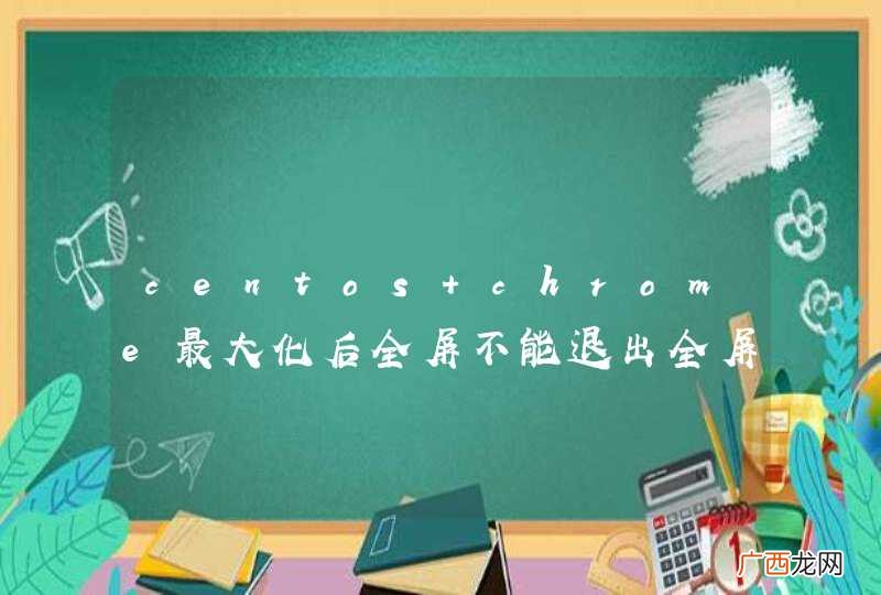 centos chrome最大化后全屏不能退出全屏 求复测
