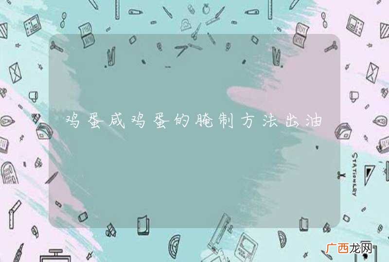 鸡蛋咸鸡蛋的腌制方法出油