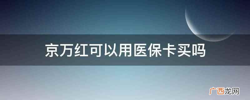 京万红不可以用医保卡买 京万红可以用医保卡买吗