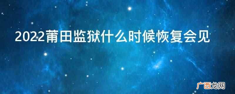 2022莆田监狱什么时候恢复会见