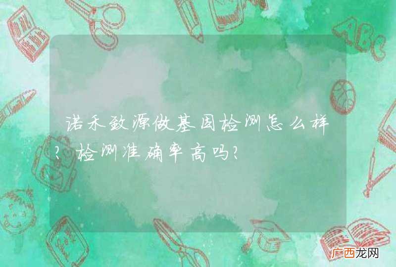 诺禾致源做基因检测怎么样？检测准确率高吗？