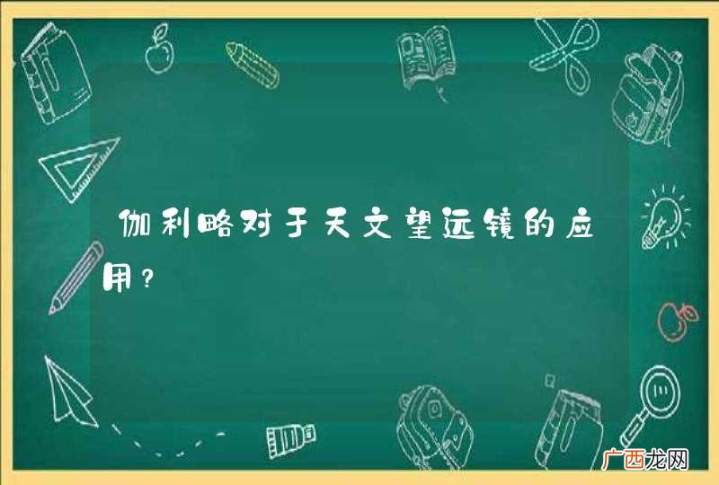 伽利略对于天文望远镜的应用？
