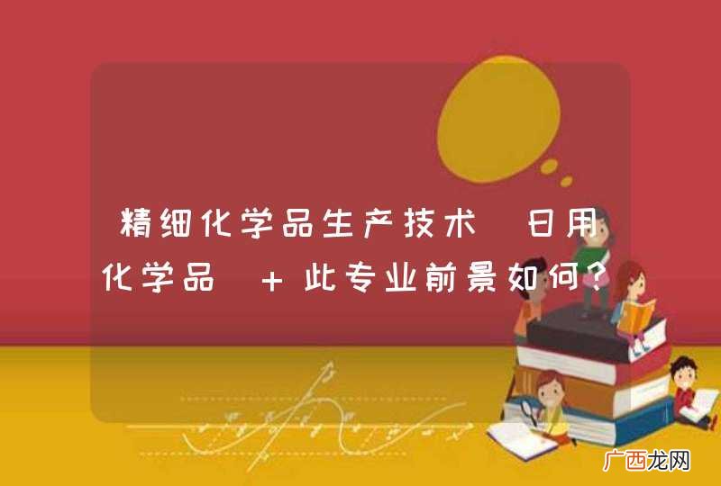 日用化学品 精细化学品生产技术 此专业前景如何??