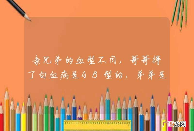 亲兄弟的血型不同,哥哥得了白血病是AB型的,弟弟是A型的,能移植骨髓吗?