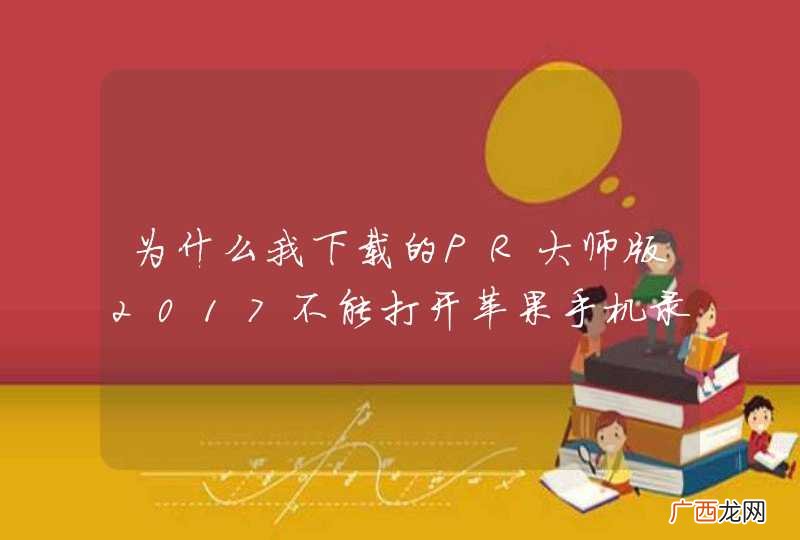 为什么我下载的PR大师版2017不能打开苹果手机录制的即时摄影文件