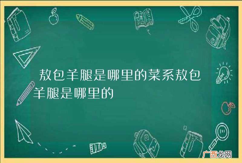 敖包羊腿是哪里的菜系敖包羊腿是哪里的