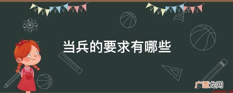 当兵的要求:初中毕业及以上文化程度的青年人 当兵的要求有哪些