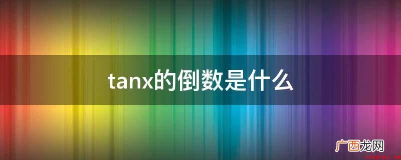 Tanx=cosx/sinx tanx的倒数是什么