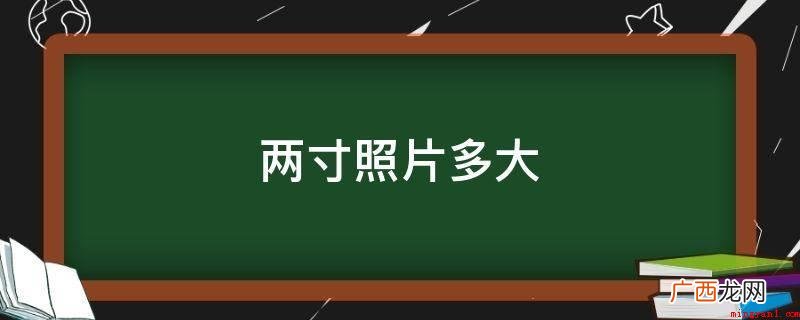 两寸照片一般是指2寸证件照,尺寸为3.5乘5 两寸照片多大