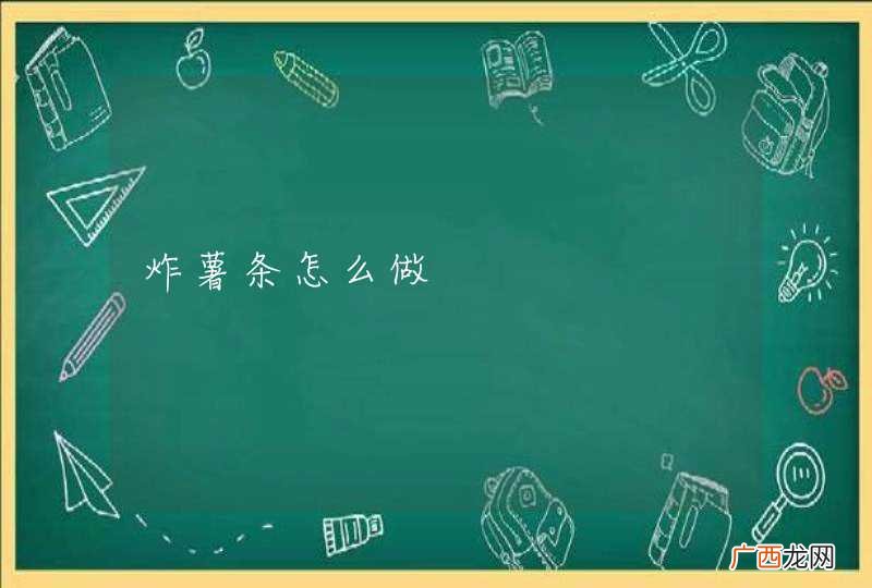 炸薯条怎么做
